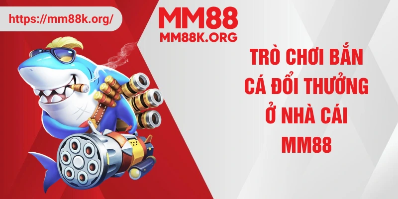 Trò chơi bắn cá đổi thưởng ở nhà cái MM88